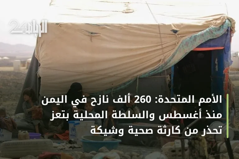 الأمم المتحدة: 260 ألف نازح في اليمن منذ أغسطس والسلطة المحلية بتعز تحذر من كارثة صحية وشيكة