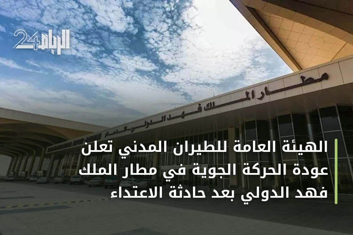 الهيئة العامة للطيران المدني تعلن عودة الحركة الجوية في مطار الملك فهد الدولي بعد حادثة الاعتداء