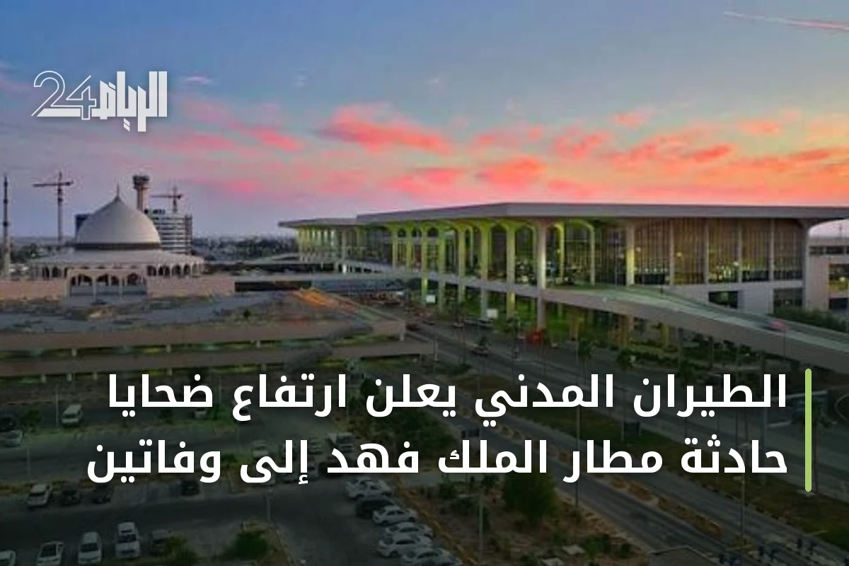 الطيران المدني يعلن ارتفاع ضحايا حادثة مطار الملك فهد إلى وفاتين
