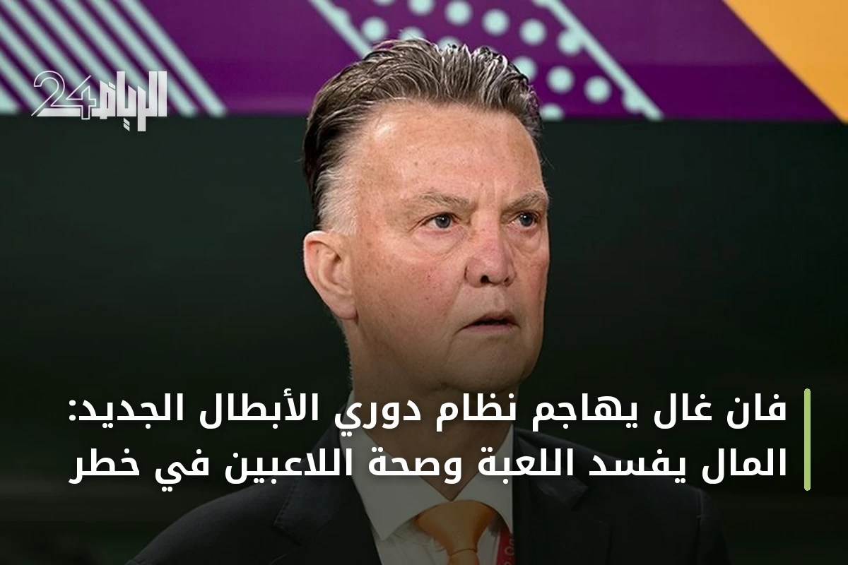 فان غال يهاجم نظام دوري الأبطال الجديد: المال يفسد اللعبة وصحة اللاعبين في خطر