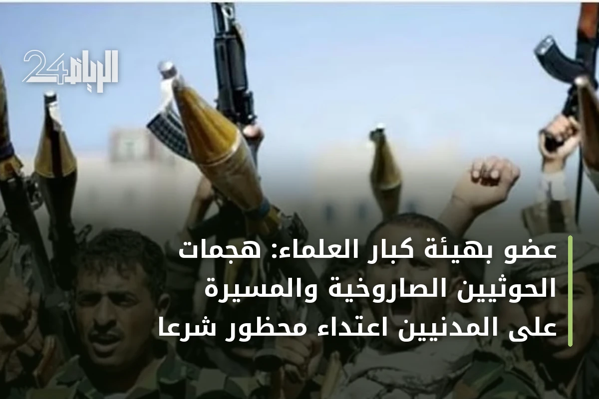 عضو بهيئة كبار العلماء: هجمات الحوثيين الصاروخية والمسيّرة على المدنيين اعتداء محظور شرعاً