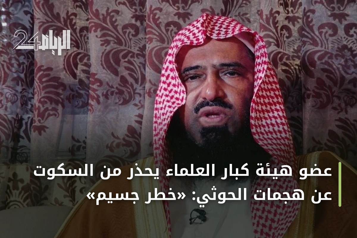 عضو هيئة كبار العلماء يحذر من السكوت عن هجمات الحوثي: «خطر جسيم»