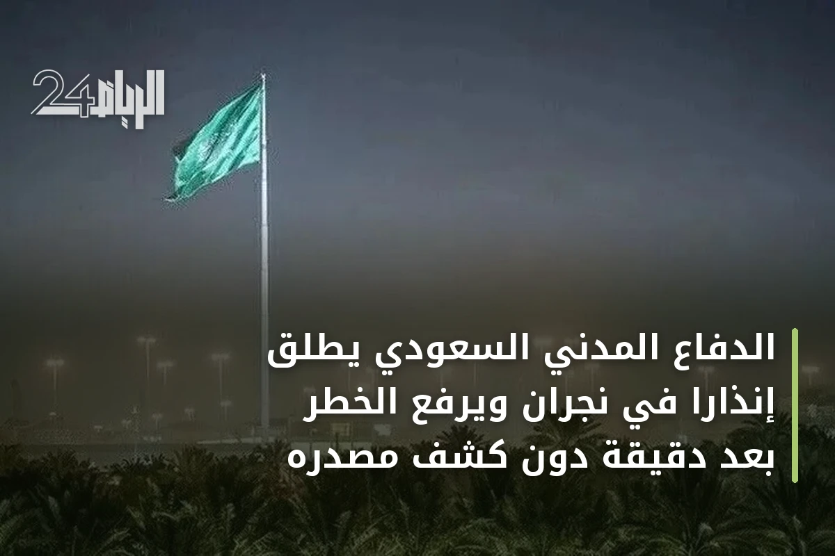 الدفاع المدني السعودي يطلق إنذاراً في نجران ويرفع الخطر بعد دقيقة دون كشف مصدره