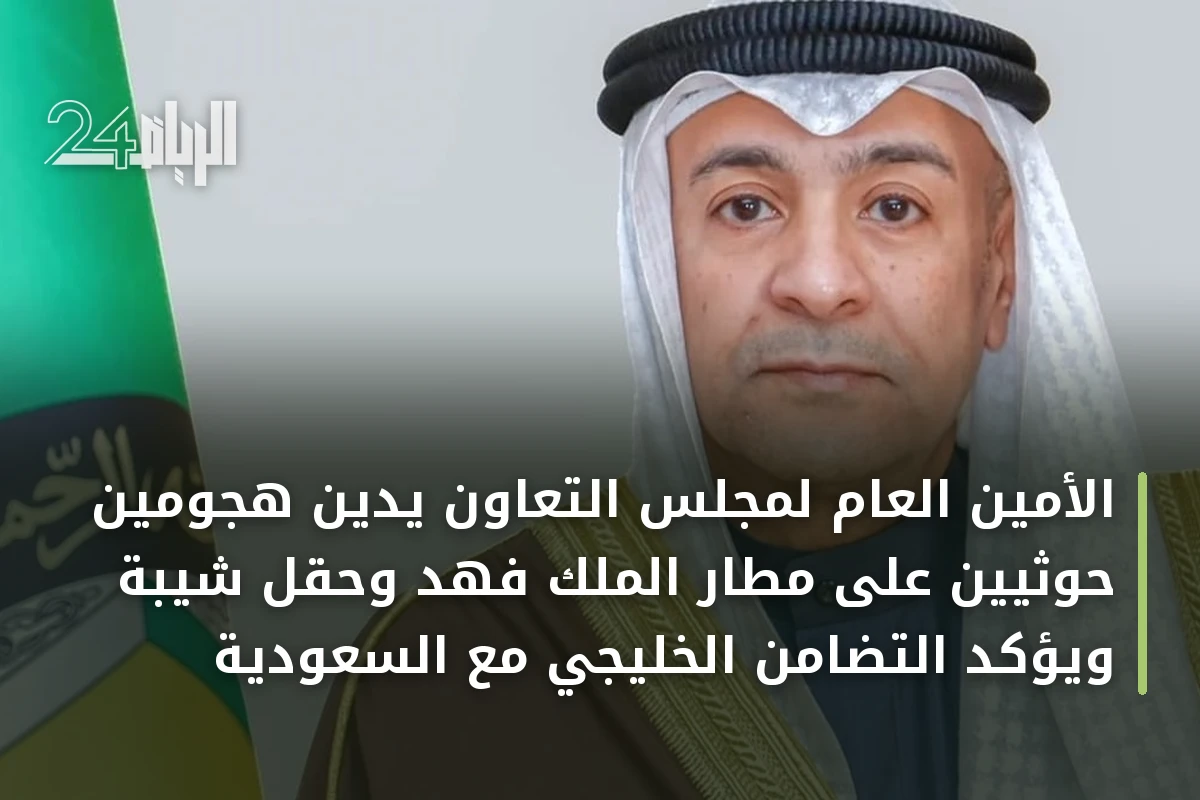 الأمين العام لمجلس التعاون يدين هجومين حوثيين على مطار الملك فهد وحقل شيبة ويؤكد التضامن الخليجي مع السعودية