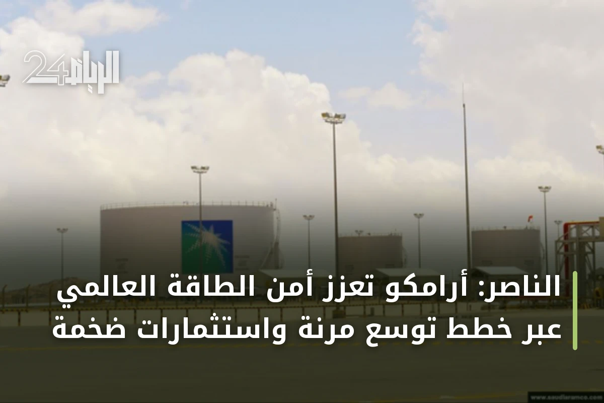 الناصر: أرامكو تعزز أمن الطاقة العالمي عبر خطط توسع مرنة واستثمارات ضخمة