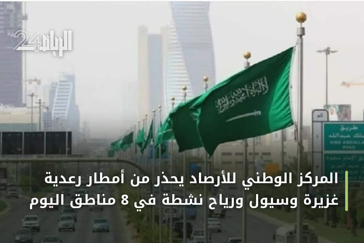 المركز الوطني للأرصاد يُحذّر من أمطار رعدية غزيرة وسيول ورياح نشطة في 8 مناطق اليوم