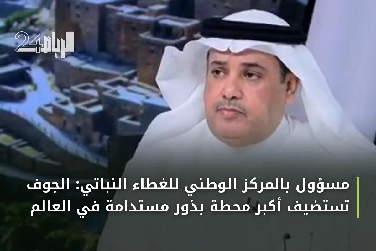 مسؤول بالمركز الوطني للغطاء النباتي: الجوف تستضيف أكبر محطة بذور مستدامة في العالم