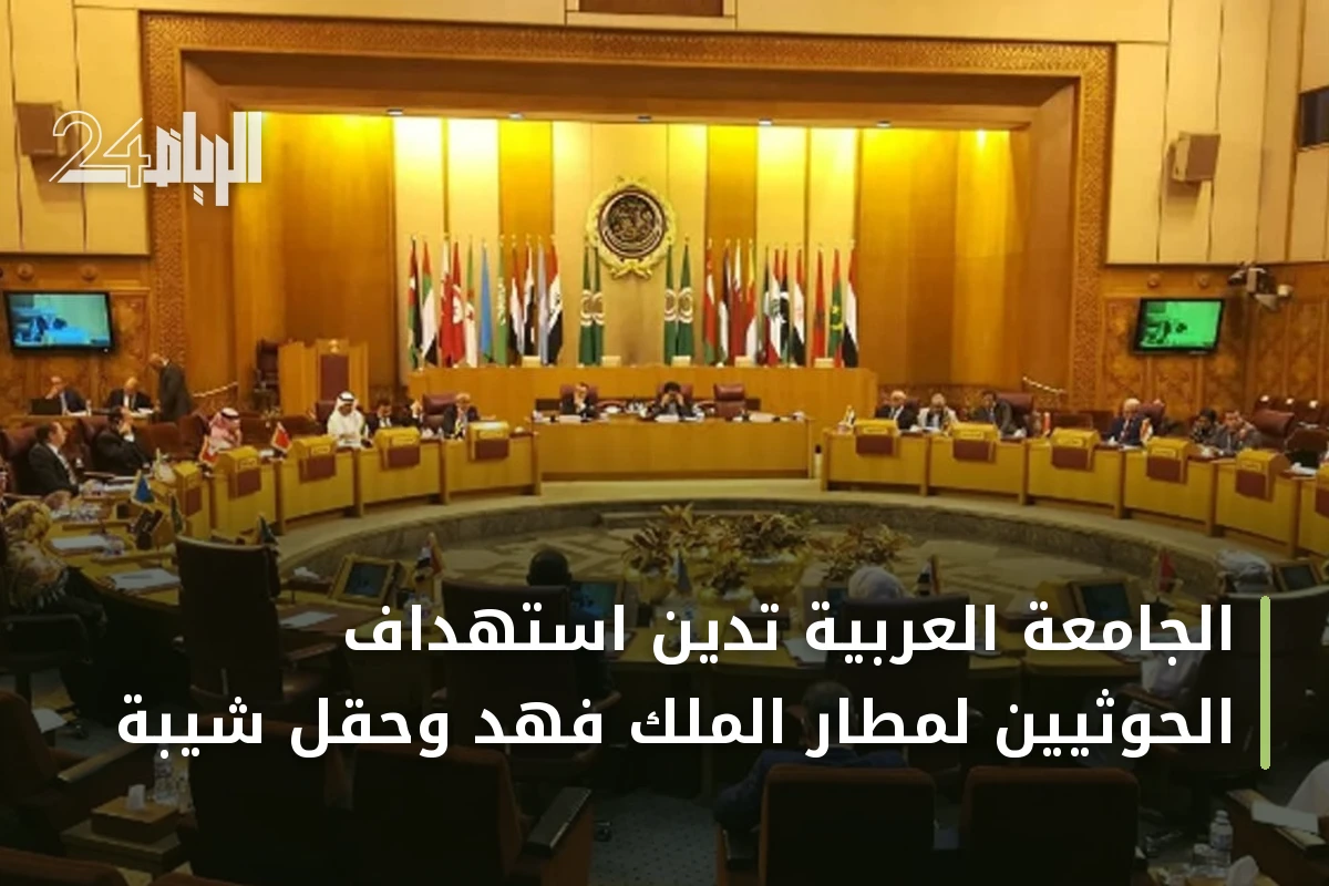 الجامعة العربية تدين استهداف الحوثيين لمطار الملك فهد وحقل شيبة