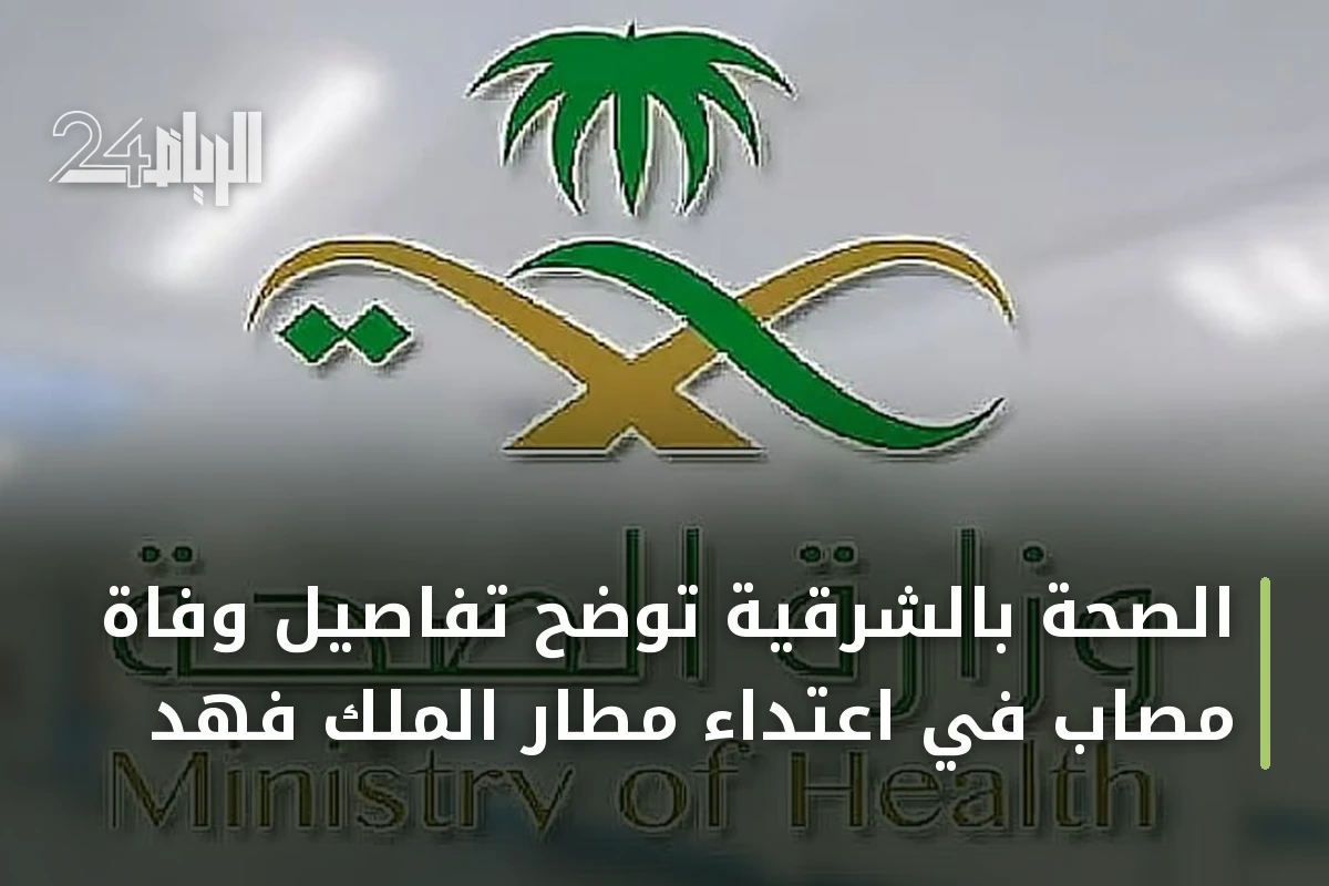 الصحة بالشرقية توضح تفاصيل وفاة مصاب في اعتداء مطار الملك فهد