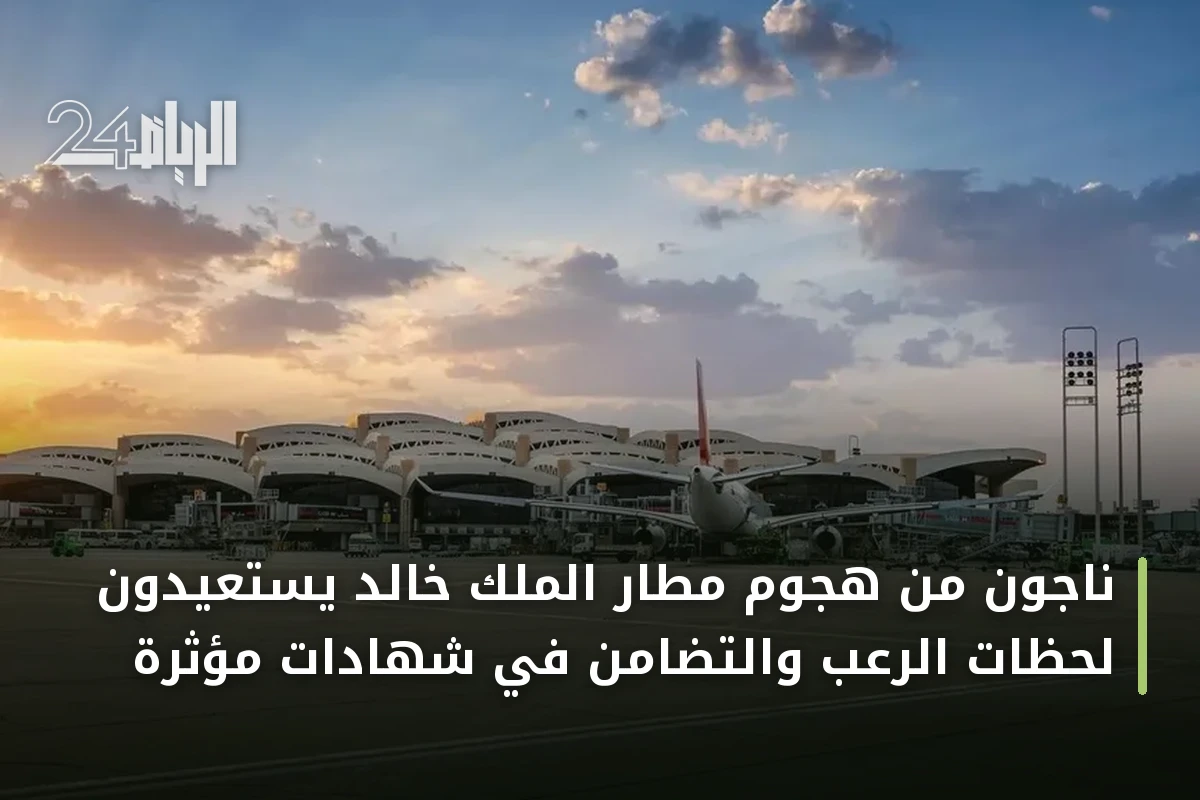 ناجون من هجوم مطار الملك خالد يستعيدون لحظات الرعب والتضامن في شهادات مؤثرة