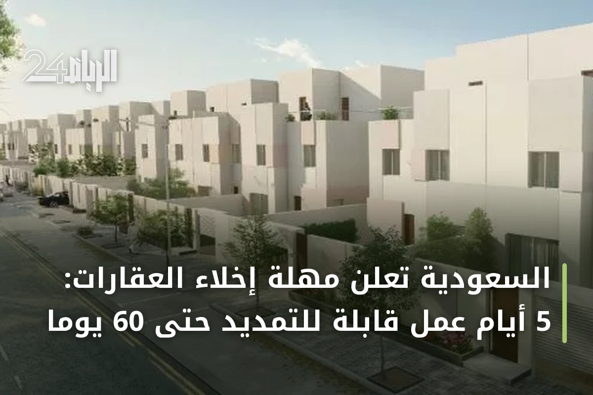 السعودية تعلن مهلة إخلاء العقارات: 5 أيام عمل قابلة للتمديد حتى 60 يوماً
