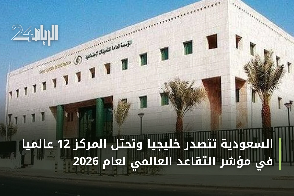 السعودية تتصدر خليجياً وتحتل المركز 12 عالمياً في مؤشر التقاعد العالمي لعام 2026