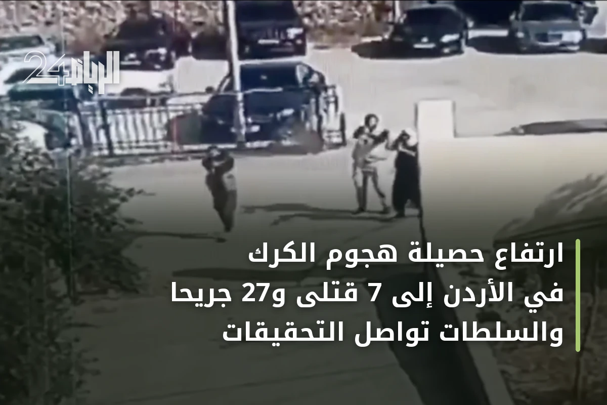 ارتفاع حصيلة هجوم الكرك في الأردن إلى 7 قتلى و27 جريحاً والسلطات تواصل التحقيقات