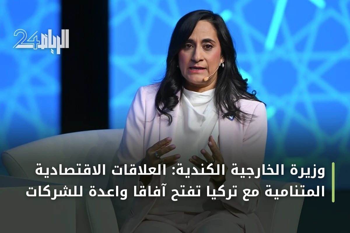 وزيرة الخارجية الكندية: العلاقات الاقتصادية المتنامية مع تركيا تفتح آفاقاً واعدة للشركات
