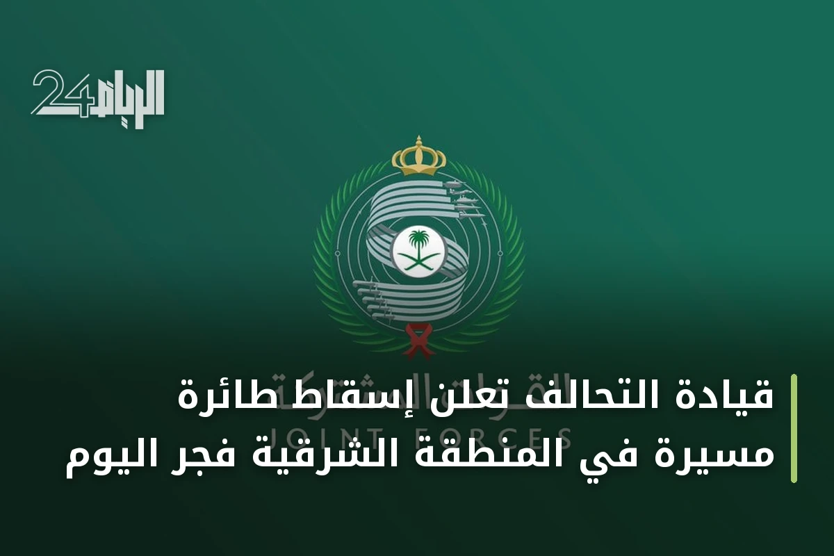 قيادة التحالف تعلن إسقاط طائرة مسيرة في المنطقة الشرقية فجر اليوم
