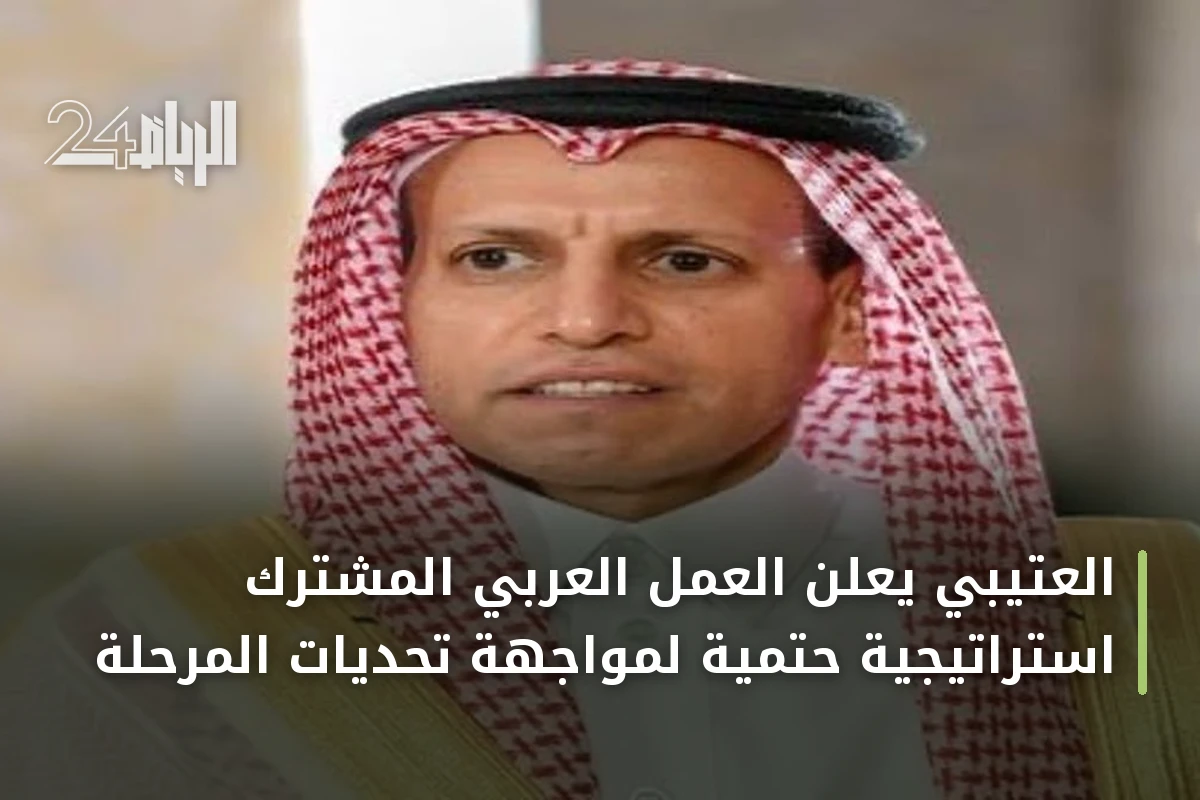 العتيبي يعلن العمل العربي المشترك استراتيجية حتمية لمواجهة تحديات المرحلة