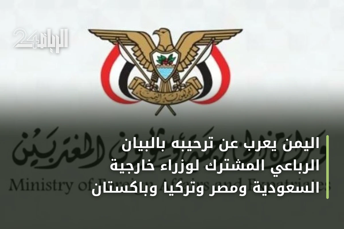 اليمن يعرب عن ترحيبه بالبيان الرباعي المشترك لوزراء خارجية السعودية ومصر وتركيا وباكستان
