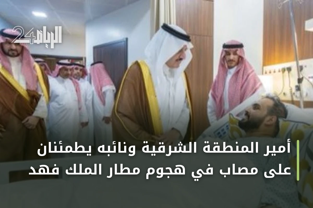 أمير المنطقة الشرقية ونائبه يطمئنان على مصاب في هجوم مطار الملك فهد