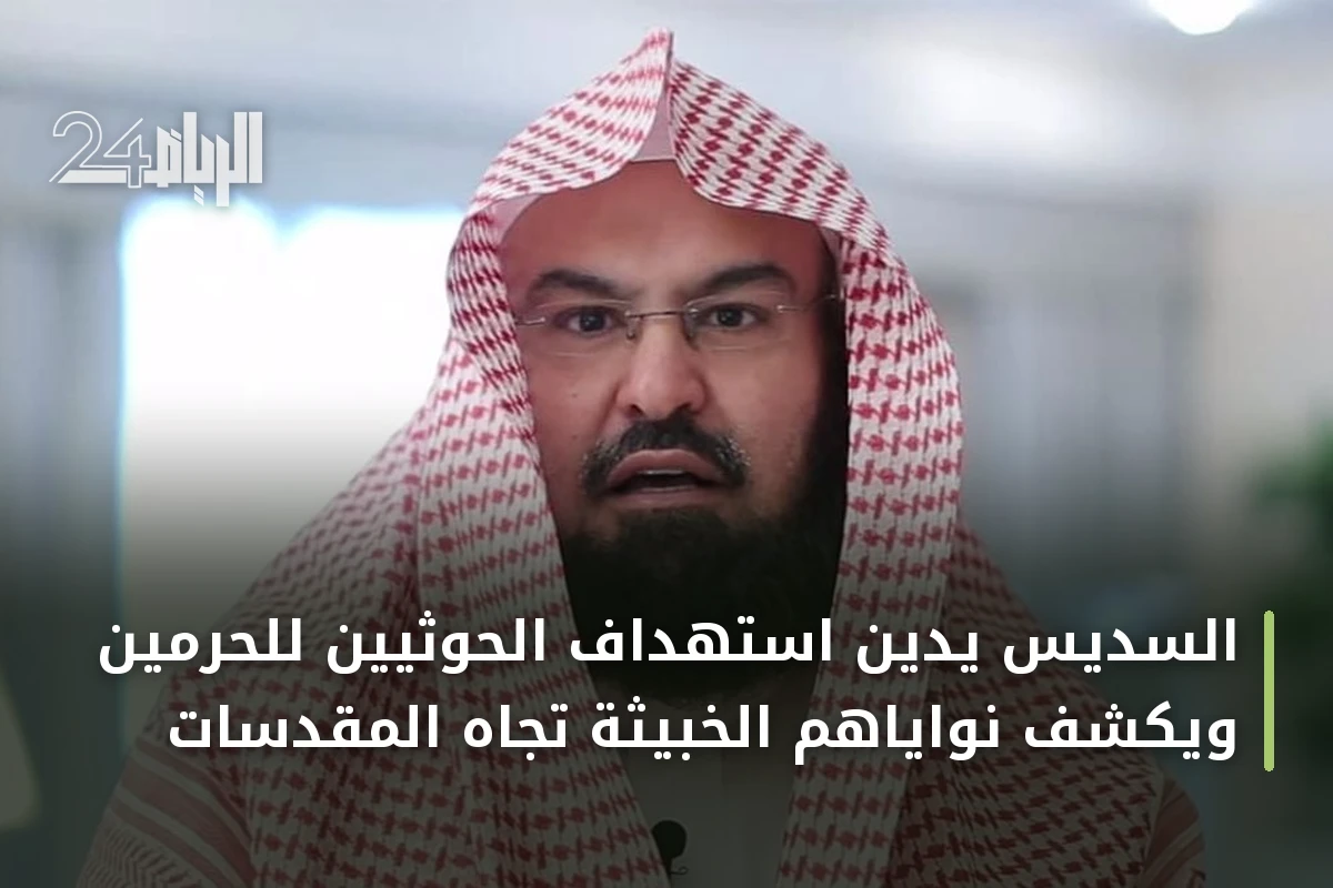 السديس يدين استهداف الحوثيين للحرمين ويكشف نواياهم الخبيثة تجاه المقدسات