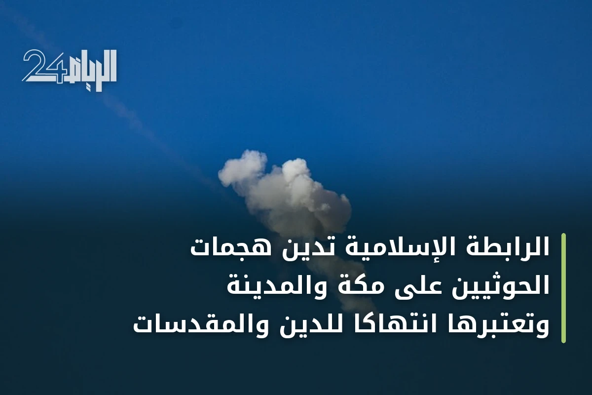 الرابطة الإسلامية تدين هجمات الحوثيين على مكة والمدينة وتعتبرها انتهاكاً للدين والمقدسات