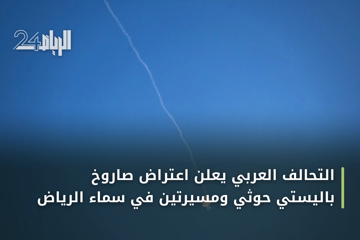 التحالف العربي يعلن اعتراض صاروخ باليستي حوثي ومسيرتين في سماء الرياض