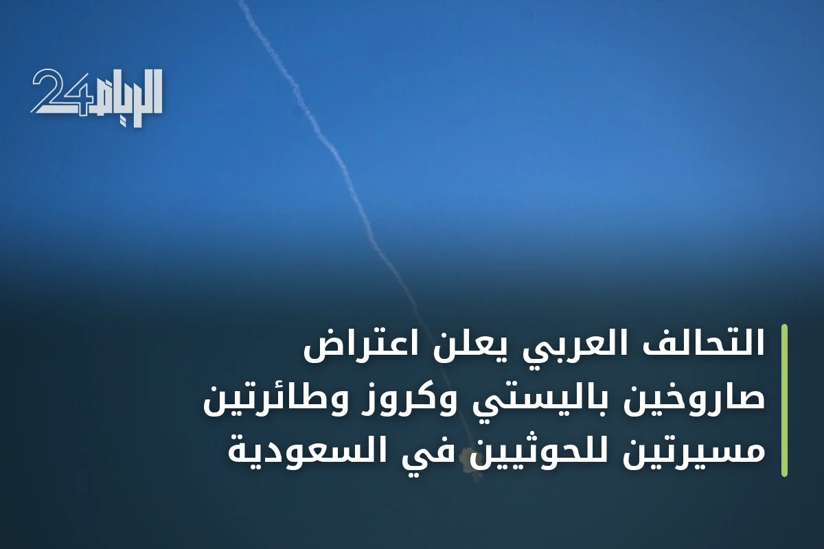 التحالف العربي يعلن اعتراض صاروخين باليستي وكروز وطائرتين مسيرتين للحوثيين في السعودية