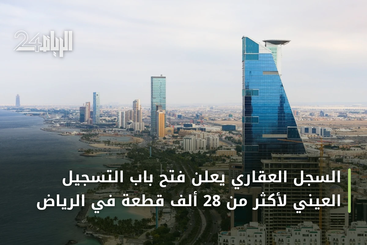 السجل العقاري يعلن فتح باب التسجيل العيني لأكثر من 28 ألف قطعة في الرياض