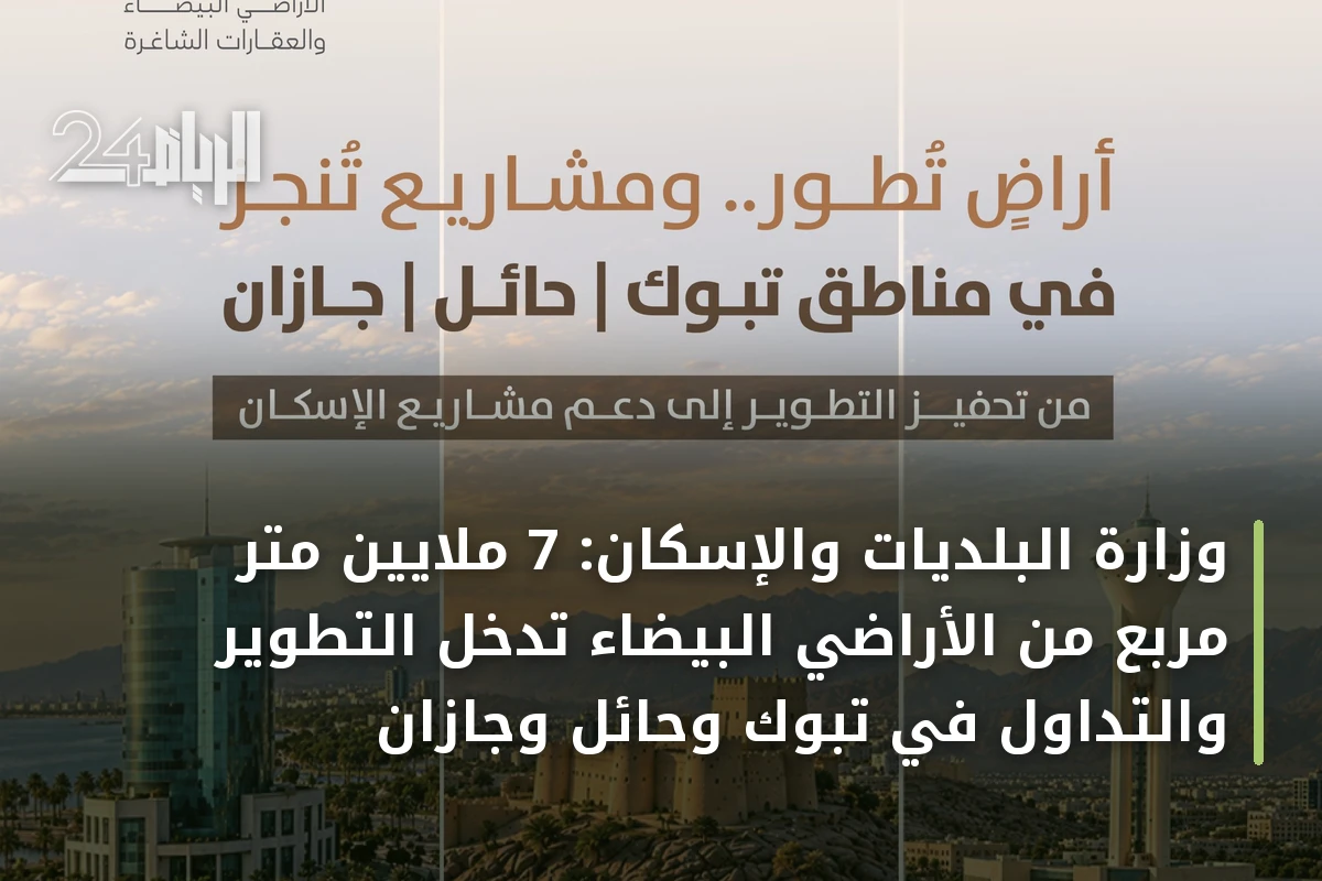 وزارة البلديات والإسكان: 7 ملايين متر مربع من الأراضي البيضاء تدخل التطوير والتداول في تبوك وحائل وجازان