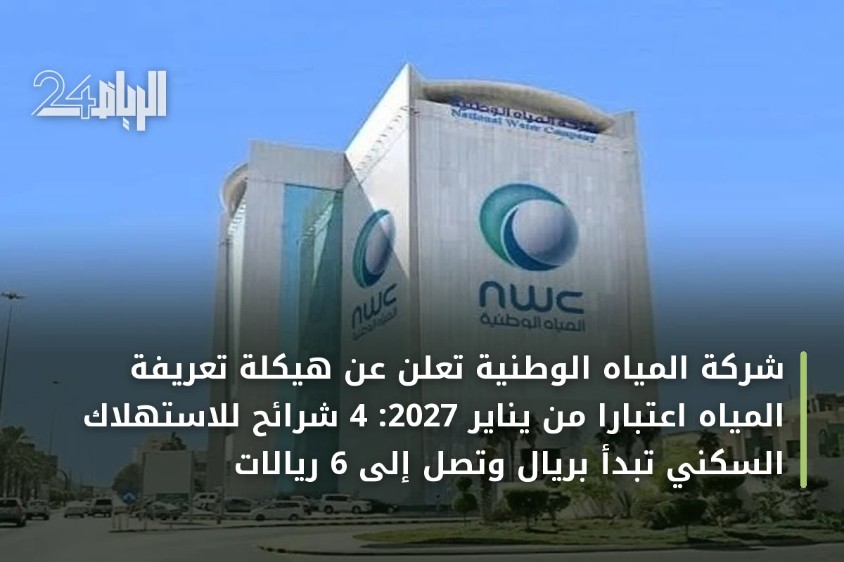 شركة المياه الوطنية تعلن عن هيكلة تعريفة المياه اعتباراً من يناير 2027: 4 شرائح للاستهلاك السكني تبدأ بريال وتصل إلى 6 ريالات