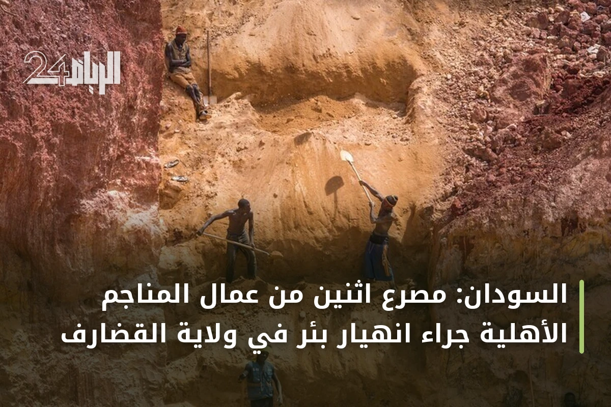 السودان: مصرع اثنين من عمال المناجم الأهلية جراء انهيار بئر في ولاية القضارف