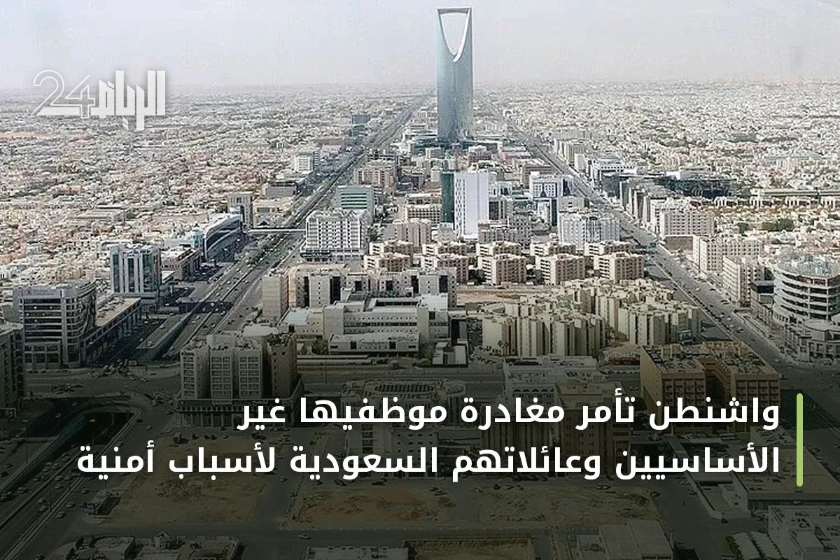 واشنطن تأمر مغادرة موظفيها غير الأساسيين وعائلاتهم السعودية لأسباب أمنية