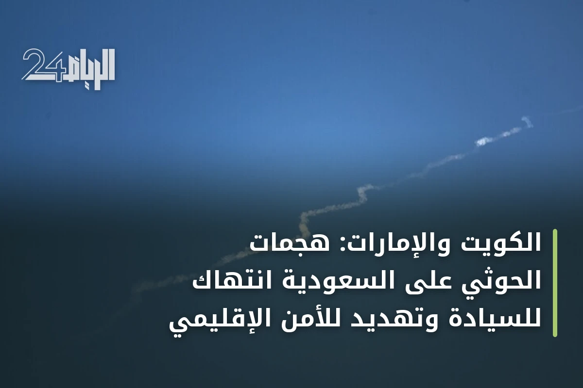 الكويت والإمارات: هجمات الحوثي على السعودية انتهاك للسيادة وتهديد للأمن الإقليمي