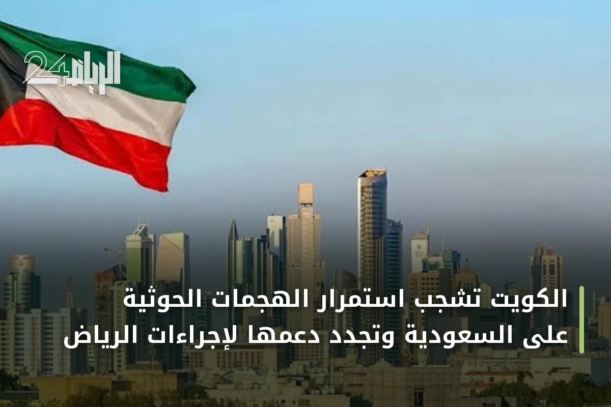 الكويت تشجب استمرار الهجمات الحوثية على السعودية وتجدد دعمها لإجراءات الرياض