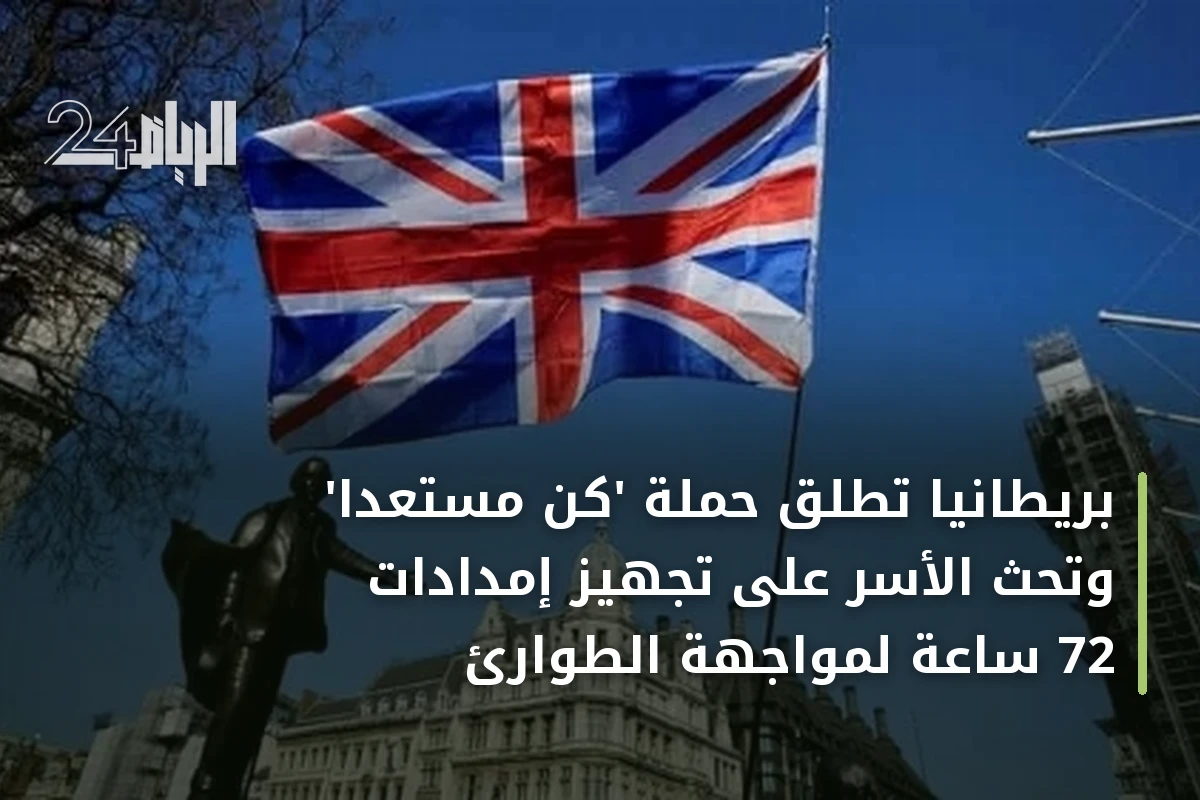 بريطانيا تطلق حملة 'كن مستعداً' وتحث الأسر على تجهيز إمدادات 72 ساعة لمواجهة الطوارئ