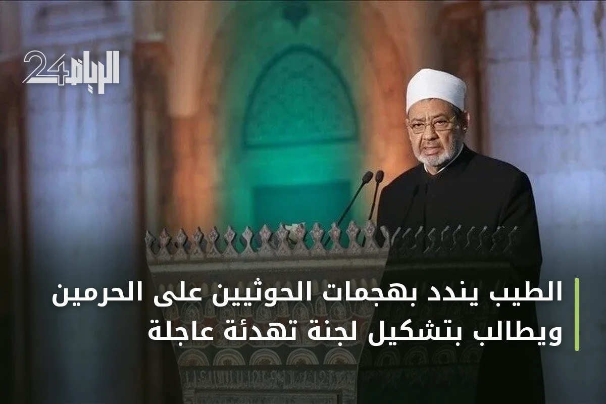 الطيب يندد بهجمات الحوثيين على الحرمين ويطالب بتشكيل لجنة تهدئة عاجلة