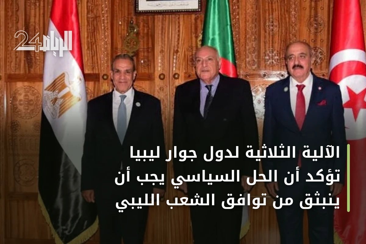 الآلية الثلاثية لدول جوار ليبيا تؤكد أن الحل السياسي يجب أن ينبثق من توافق الشعب الليبي