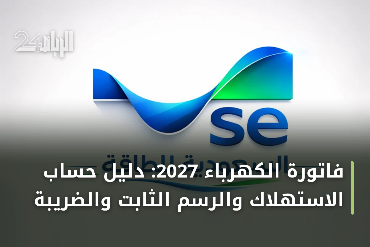 فاتورة الكهرباء 2027: دليل حساب الاستهلاك والرسم الثابت والضريبة