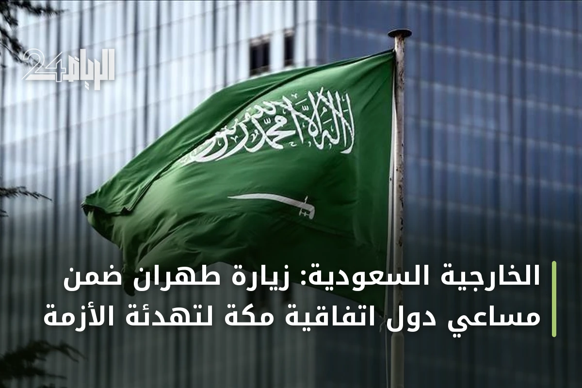 الخارجية السعودية: زيارة طهران ضمن مساعي دول اتفاقية مكة لتهدئة الأزمة