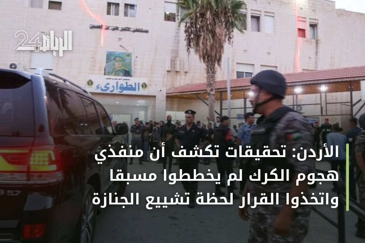 الأردن: تحقيقات تكشف أن منفذي هجوم الكرك لم يخططوا مسبقاً واتخذوا القرار لحظة تشييع الجنازة