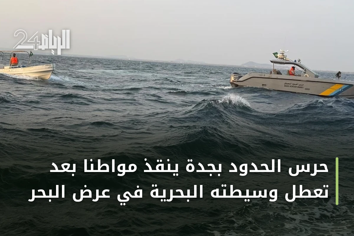 حرس الحدود بجدة ينقذ مواطناً بعد تعطل وسيطته البحرية في عرض البحر