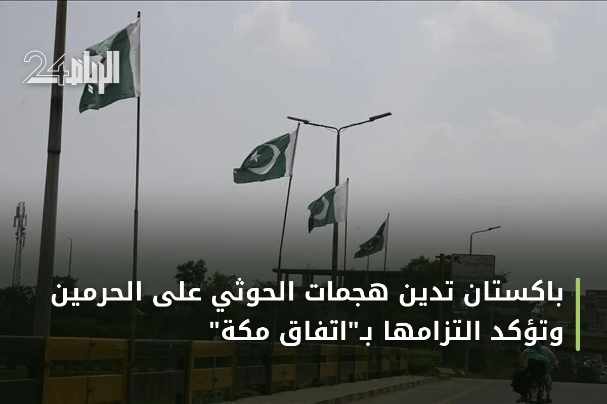 باكستان تدين هجمات الحوثي على الحرمين وتؤكد التزامها بـ"اتفاق مكة"