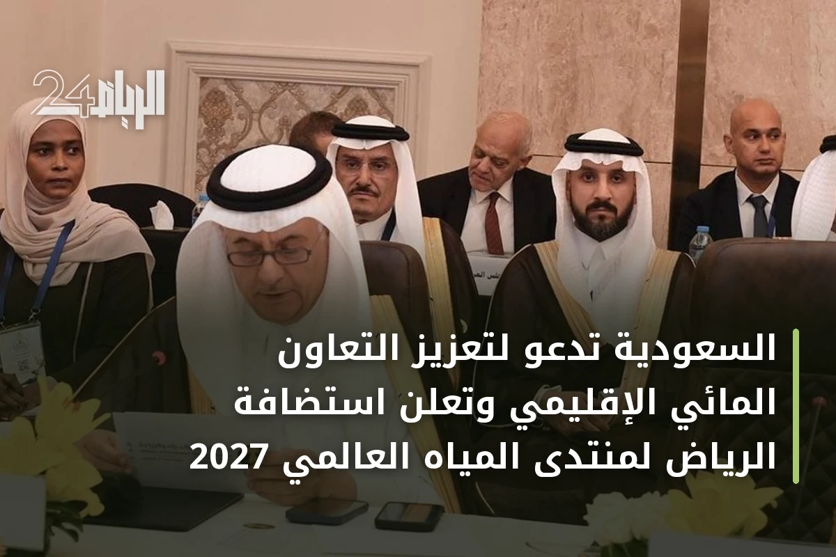 السعودية تدعو لتعزيز التعاون المائي الإقليمي وتعلن استضافة الرياض لمنتدى المياه العالمي 2027