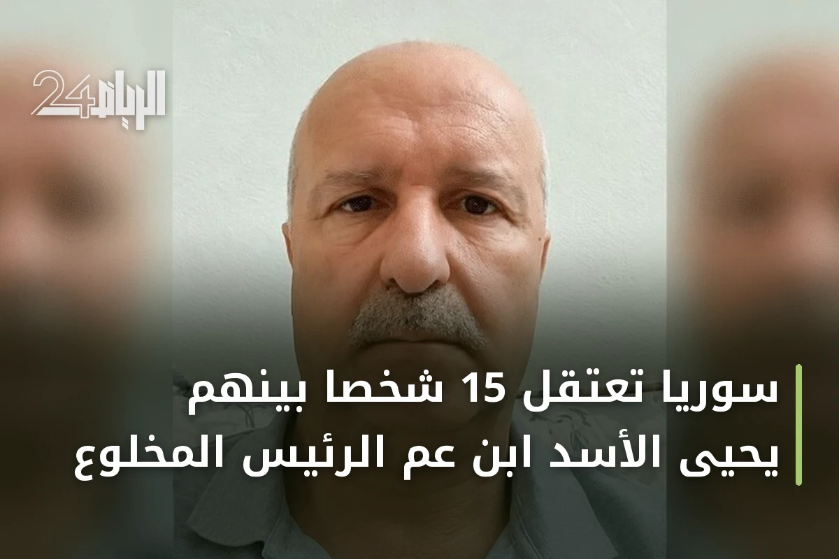 سوريا تعتقل 15 شخصاً بينهم يحيى الأسد ابن عم الرئيس المخلوع