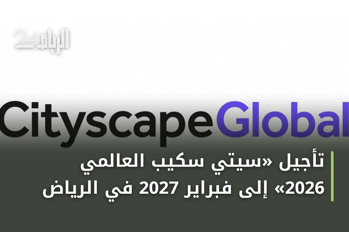 تأجيل «سيتي سكيب العالمي 2026» إلى فبراير 2027 في الرياض