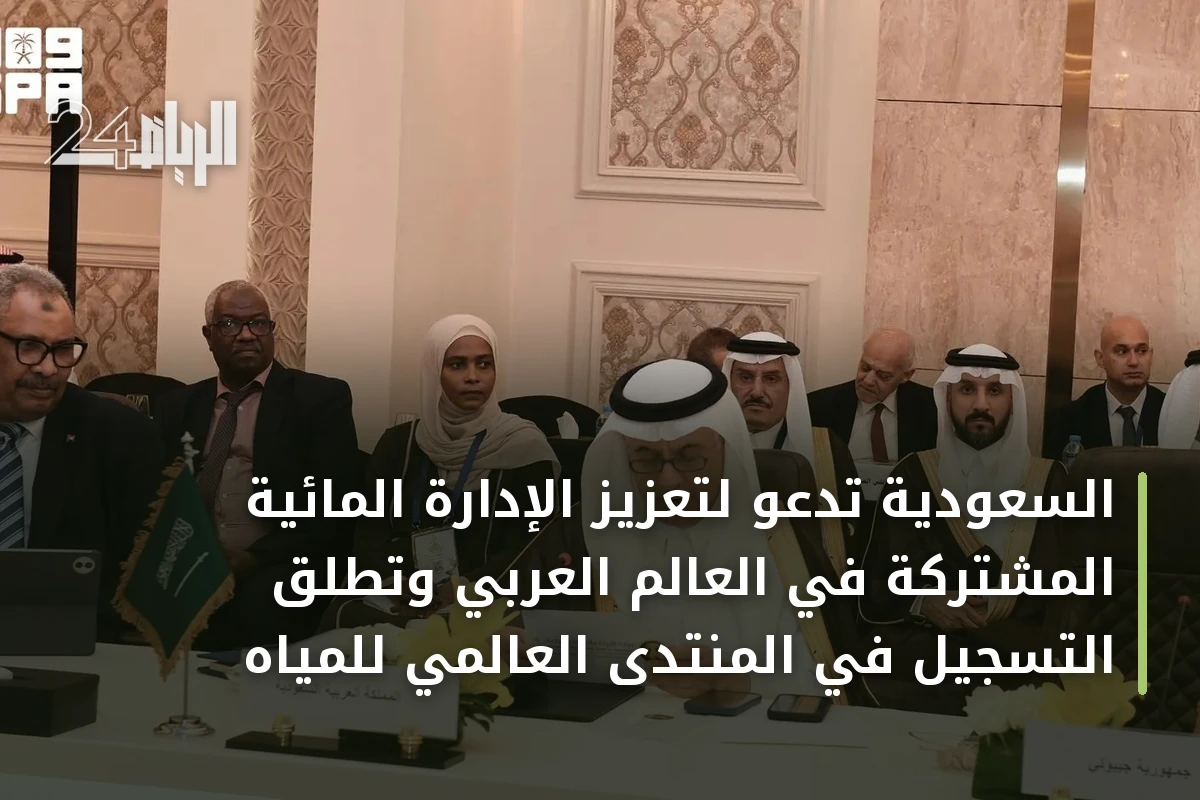 السعودية تدعو لتعزيز الإدارة المائية المشتركة في العالم العربي وتطلق التسجيل في المنتدى العالمي للمياه