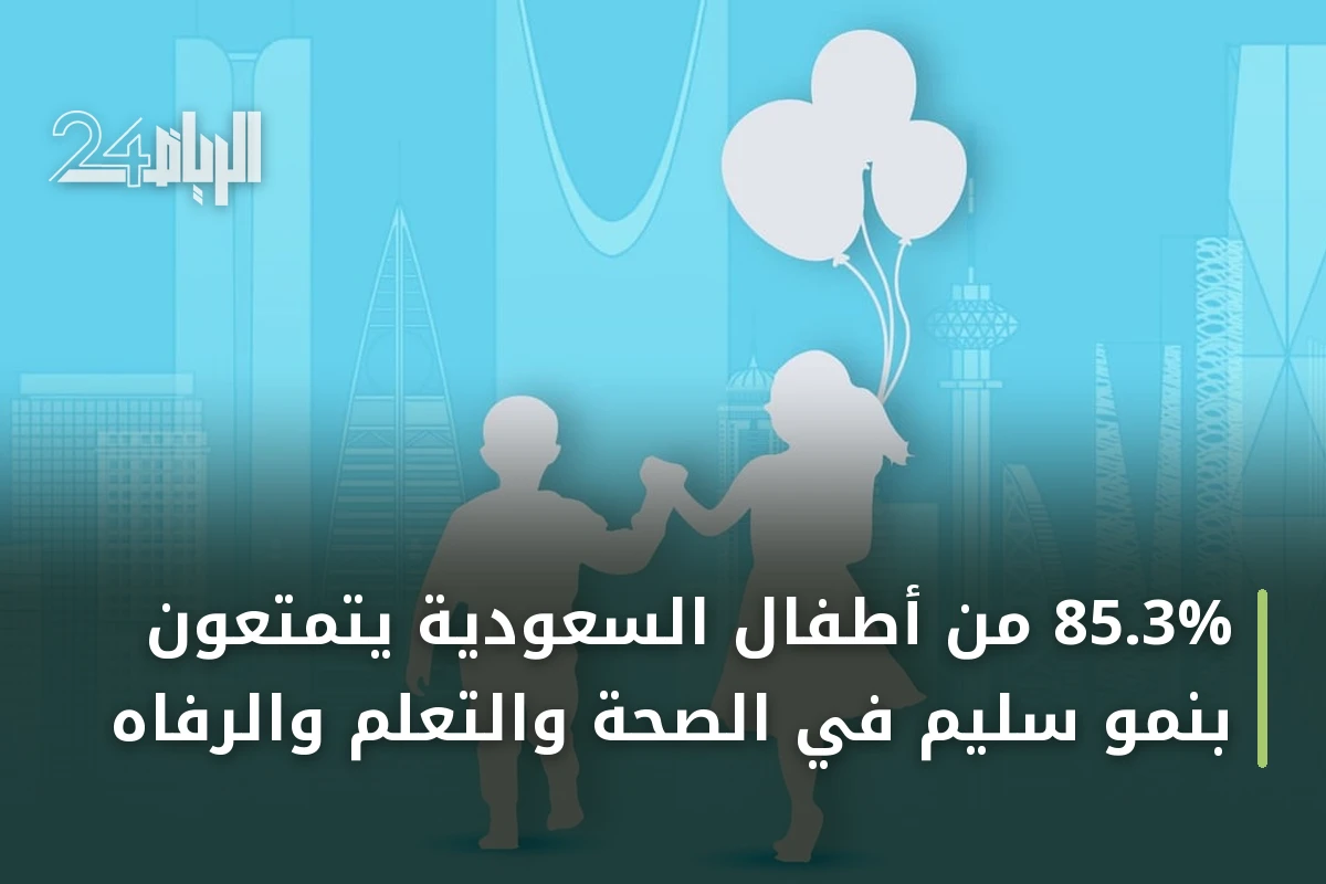 85.3% من أطفال السعودية يتمتعون بنمو سليم في الصحة والتعلم والرفاه