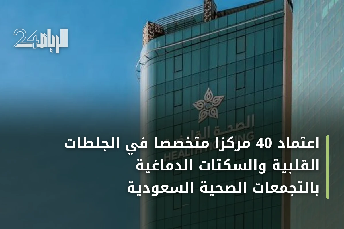 اعتماد 40 مركزًا متخصصًا في الجلطات القلبية والسكتات الدماغية بالتجمعات الصحية السعودية