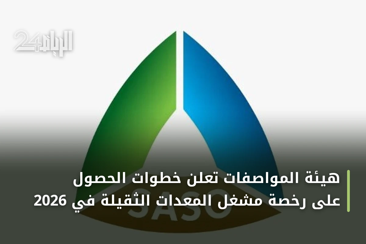 هيئة المواصفات تعلن خطوات الحصول على رخصة مشغل المعدات الثقيلة في 2026