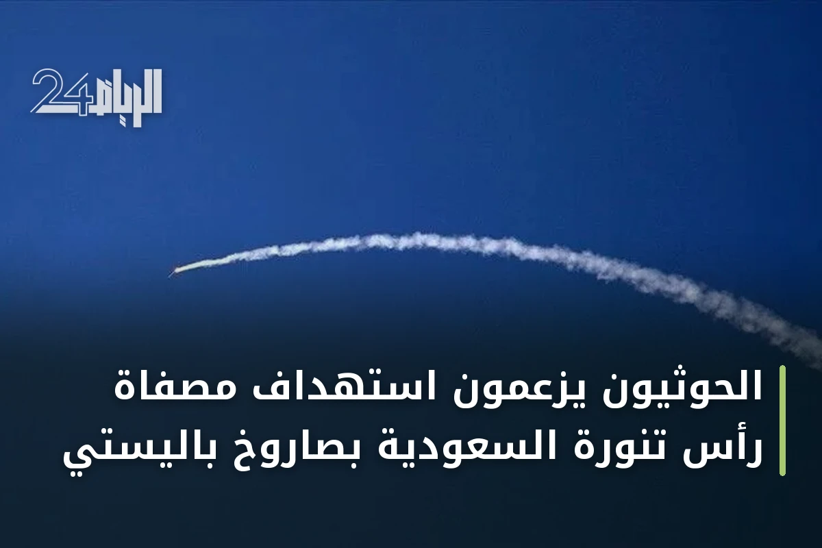 الحوثيون يزعمون استهداف مصفاة رأس تنورة السعودية بصاروخ باليستي