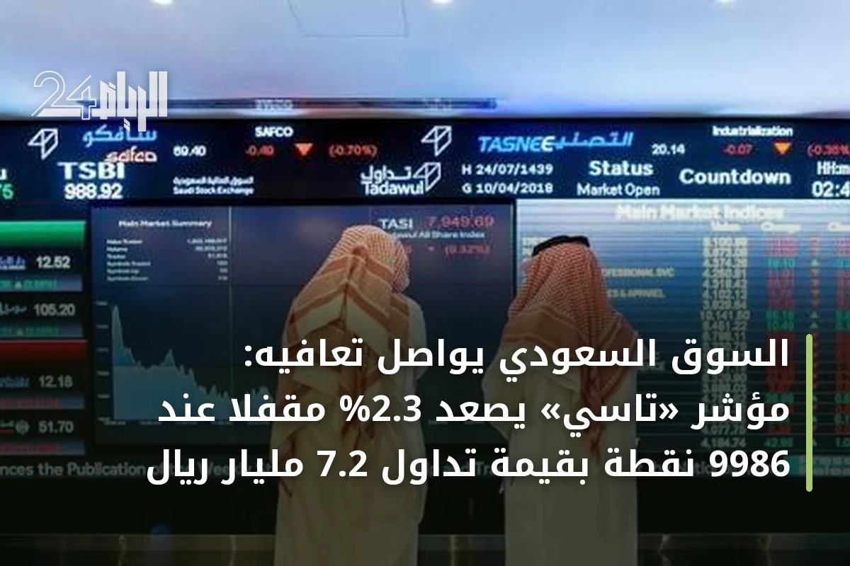 السوق السعودي يواصل تعافيه: مؤشر «تاسي» يصعد 2.3% مقفلاً عند 9986 نقطة بقيمة تداول 7.2 مليار ريال